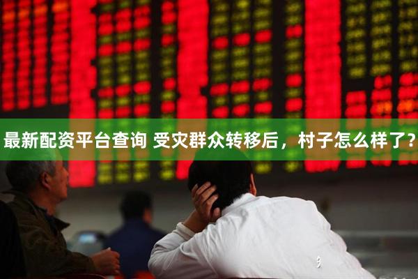 最新配资平台查询 受灾群众转移后，村子怎么样了？